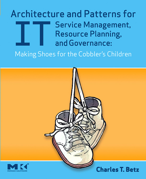 Architecture and Patterns for IT Service Management, Resource Planning, and Governance: Making Shoes for the Cobbler's Children -  Charles T. Betz