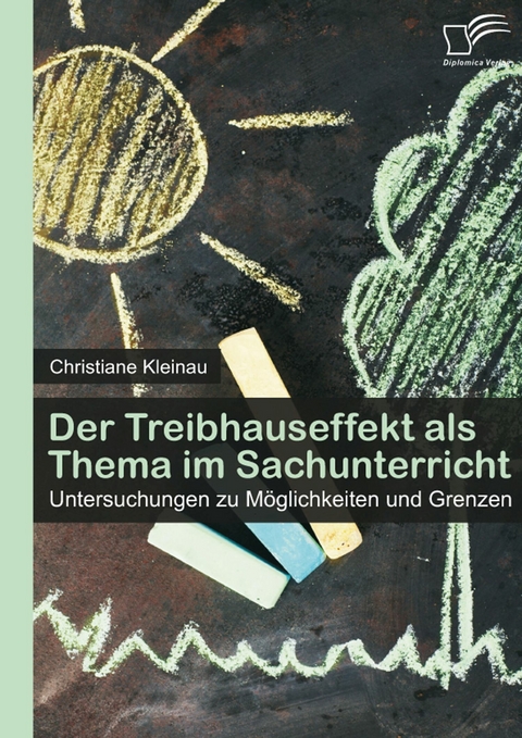 Der Treibhauseffekt als Thema im Sachunterricht: Untersuchungen zu M&ouml;glichkeiten und Grenzen - Christiane Kleinau