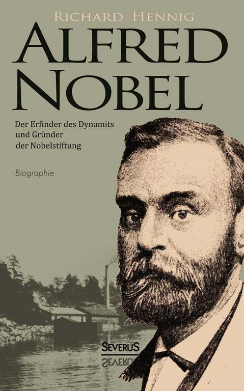 Alfred Nobel. Der Erfinder des Dynamits und Gr&uuml;nder der Nobelstiftung. Biographie - Richard Hennig