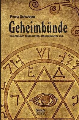 Geheimb&uuml;nde - Freimaurer, Illuminaten, Rosenkreuzer u.a. - Franz Schweyer