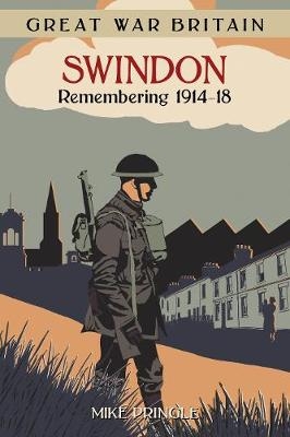 Great War Britain Swindon: Remembering 1914-18 - Mike Pringle
