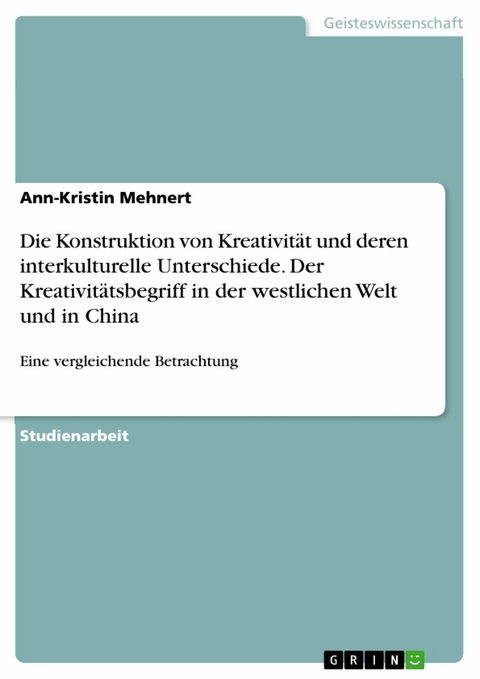 Die Konstruktion von Kreativit&auml;t und deren interkulturelle Unterschiede. Der Kreativit&auml;tsbegriff in der westlichen Welt und in China - Ann-Kristin Mehnert
