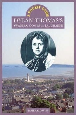 Dylan Thomas's Swansea, Gower and Laugharne - James A Davies