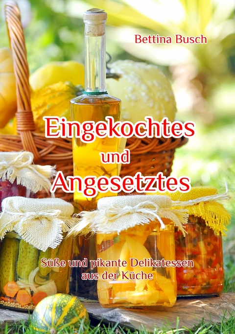 Eingekochtes und Angesetztes - Bettina Busch