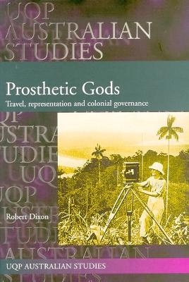 Prosthetic Gods: Travel, Representation & Colonial Governance - Robert Dixon