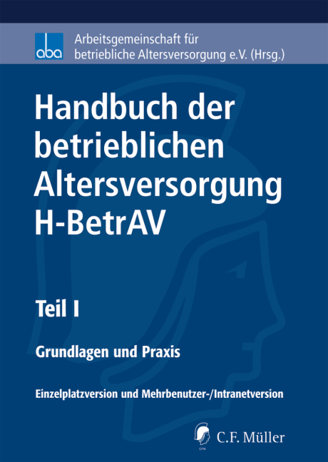 Handbuch der betrieblichen Altersversorgung - H-BetrAV, Teil I - Andreas Hilka, Ulrich-Arthur Birk, Willi Diefenbach, Friedhelm Dresp, Hartmut Engbroks, Rainer Fabian, Ralf Fath, Wolfgang F&ouml;rster, Bernd Haferstock, Klaus Heubeck, Ulrike Hill, Martin Hoppenrath, Hagen H&uuml;gelsch&auml;ffer, Olaf John, Friedemann Lucius, Karin Meier, Hans Heinrich Melchiors, Dr.Stefan Nellshen, Stefan Oecking, Heike Pohl, Michael Sch&uuml;tze, Joachim Schwind, Norbert Seeger, Heinz-Dietrich Steinmeyer, Georg Thurnes, Birgit Uebelhack, Hanns-J&uuml;rgen Weigel, Stefan Wolf, Horst-G&uuml;nther Zimmermann