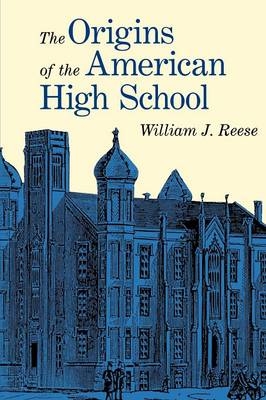 The Origins of the American High School - William S. Reese