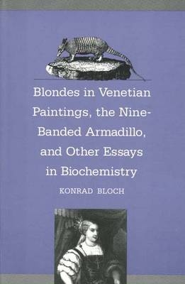 Blondes in Venetian Paintings, the Nine-Banded Armadillo, and Other Essays in Bi - Konrad Bloch