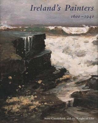 Ireland&rsquo;s Painters, 1600-1940 - Anne Crookshank, The Knight of Glin