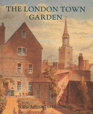 The London Town Garden, 1700&ndash;1840 - Todd Longstaffe-Gowan