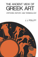 The Ancient View of Greek Art - J. J. Pollitt