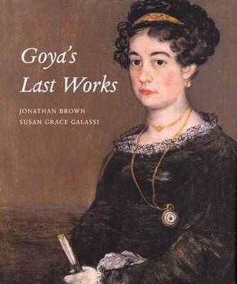 Goya's Last Works - Susan Grace Galassi, Jonathan Brown