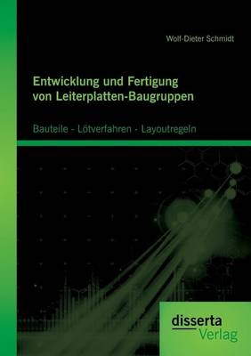 Entwicklung und Fertigung von Leiterplatten-Baugruppen: Bauteile - L&ouml;tverfahren - Layoutregeln - Wolf-Dieter Schmidt