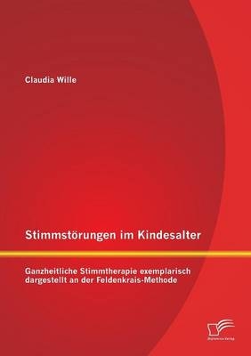 Stimmstörungen im Kindesalter: Ganzheitliche Stimmtherapie exemplarisch dargestellt an der Feldenkrais-Methode