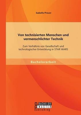 Von technisierten Menschen und vermenschlichter Technik: Zum Verhältnis von Gesellschaft und technologischer Entwicklung in STAR WARS