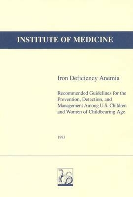 Iron Deficiency Anemia -  Institute of Medicine, Detection Committee on the Prevention  and Management of Iron Deficiency Anemia Among U.S. Children and Women of Childbearing Age