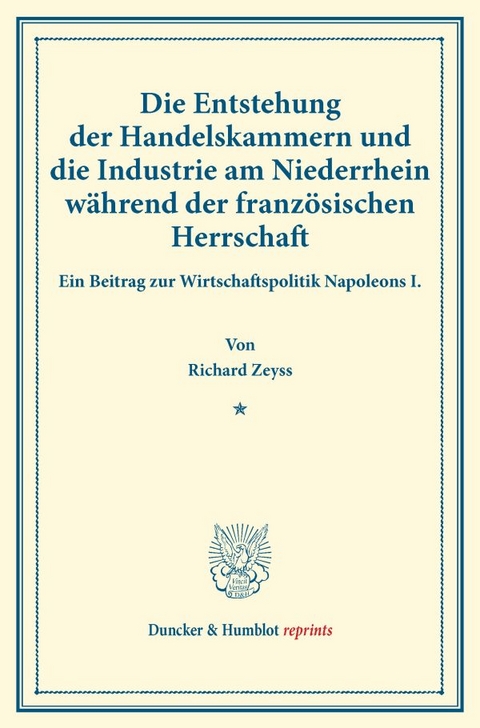 Die Entstehung der Handelskammern und die Industrie am Niederrhein w&auml;hrend der franz&ouml;sischen Herrschaft. - Richard Zeyss