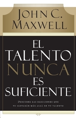 El talento nunca es suficiente - John C. Maxwell
