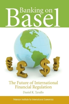 Banking on Basel &ndash; The Future of International Financial Regulation - Daniel Tarullo