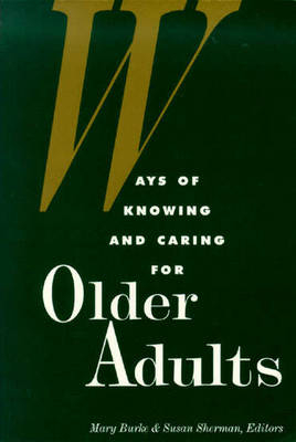 Ways of Knowing and Caring for Older Adults - Mary M. Burke, Susan Sherman