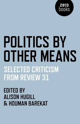Politics by Other Means &ndash; Selected Criticism from Review 31 - Houman Barekat, Alison Hugill
