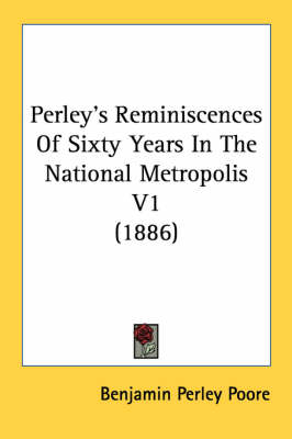 Perley's Reminiscences Of Sixty Years In The National Metropolis V1 (1886)