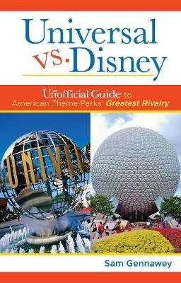 Universal versus Disney: The Unofficial Guide to American Theme Parks' Greatest Rivalry - Sam Gennawey