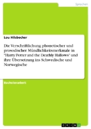 Die Verschriftlichung phonetischer und prosodischer M&uuml;ndlichkeitsmerkmale in "Harry Potter and the Deathly Hallows" und ihre &Uuml;bersetzung ins Schwedische und Norwegische - Lou Hilsbecher