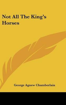 Not All the King's Horses - George Agnew Chamberlain