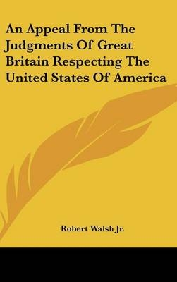 An Appeal From The Judgments Of Great Britain Respecting The United States Of America - Robert Walsh