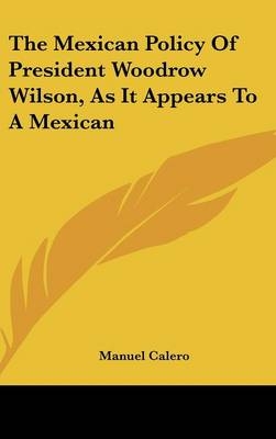 The Mexican Policy of President Woodrow Wilson, as It Appears to a Mexican