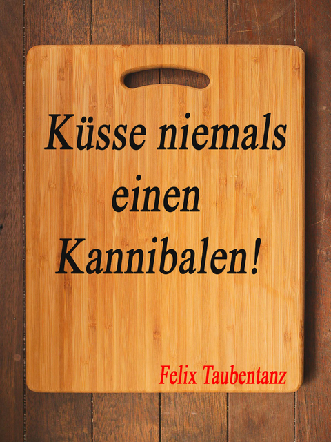 K&uuml;sse niemals einen Kannibalen! - Felix Taubentanz