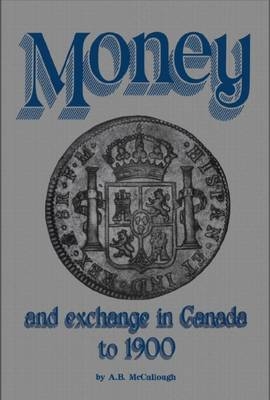 Money and Exchange in Canada to 1900 - A B McCullough