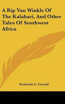 A Rip Van Winkle Of The Kalahari, And Other Tales Of Southwest Africa - Frederick C Cornell