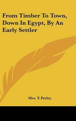 From Timber To Town, Down In Egypt, By An Early Settler