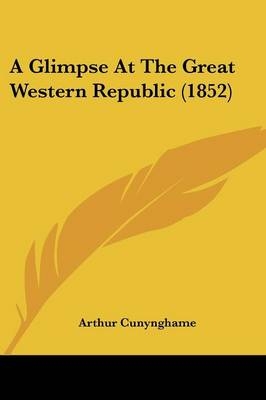 A Glimpse At The Great Western Republic (1852) - Arthur Cunynghame