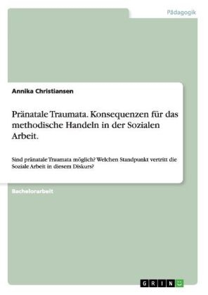 Pr&Atilde;&curren;natale Traumata. Konsequenzen f&Atilde;&frac14;r das methodische Handeln in der Sozialen Arbeit - Annika Christiansen