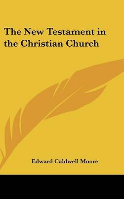 The New Testament in the Christian Church - Edward Caldwell Moore