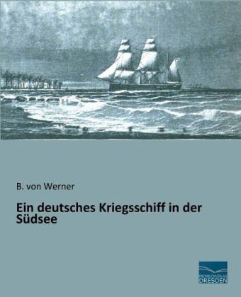 Ein deutsches Kriegsschiff in der S&uuml;dsee - B. von Werner