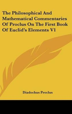 The Philosophical And Mathematical Commentaries Of Proclus On The First Book Of Euclid's Elements V1