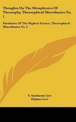 Thoughts on the Metaphysics of Theosophy, Theosophical Miscellanies No. 1 - S Sandaram Iyer, Eliphas Levi