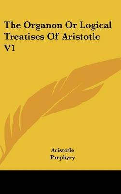 The Organon Or Logical Treatises Of Aristotle V1 -  Aristotle