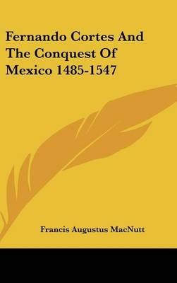 Fernando Cortes And The Conquest Of Mexico 1485-1547