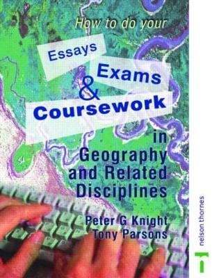 How to do your Essays, Exams and Coursework in Geography and Related Disciplines - Peter Knight, Tony Parsons