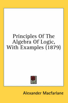 Principles Of The Algebra Of Logic, With Examples (1879) - Alexander MacFarlane