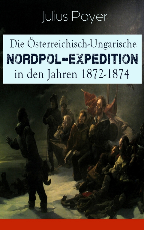 Die Österreichisch-Ungarische Nordpol-Expedition in den Jahren 1872-1874 -  Julius Payer