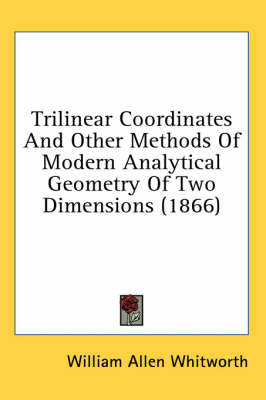 Trilinear Coordinates And Other Methods Of Modern Analytical Geometry Of Two Dimensions (1866) - William Allen Whitworth