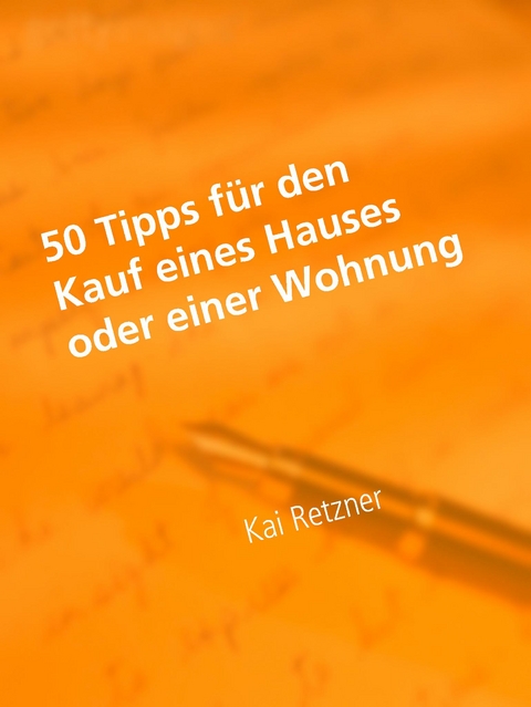 50 Tipps f&uuml;r den Kauf eines Hauses oder einer Wohnung - Kai Retzner