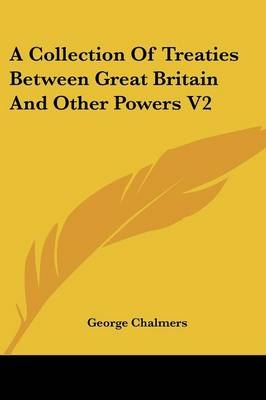 A Collection Of Treaties Between Great Britain And Other Powers V2 - George Chalmers