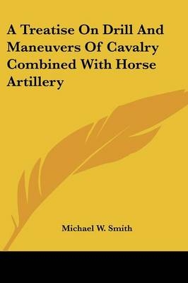 A Treatise On Drill And Maneuvers Of Cavalry Combined With Horse Artillery